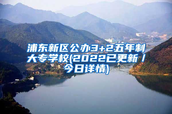 浦东新区公办3+2五年制大专学校(2022已更新／今日详情)