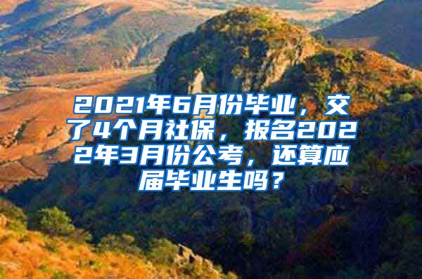 2021年6月份毕业，交了4个月社保，报名2022年3月份公考，还算应届毕业生吗？