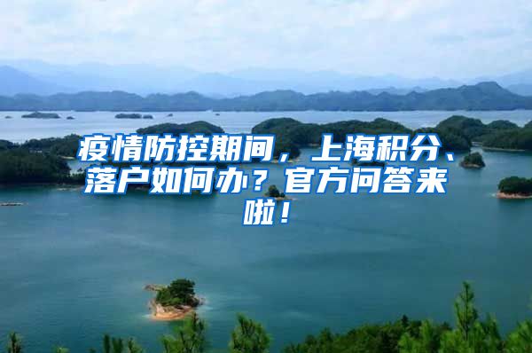 疫情防控期间，上海积分、落户如何办？官方问答来啦！