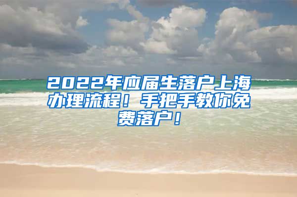2022年应届生落户上海办理流程！手把手教你免费落户！