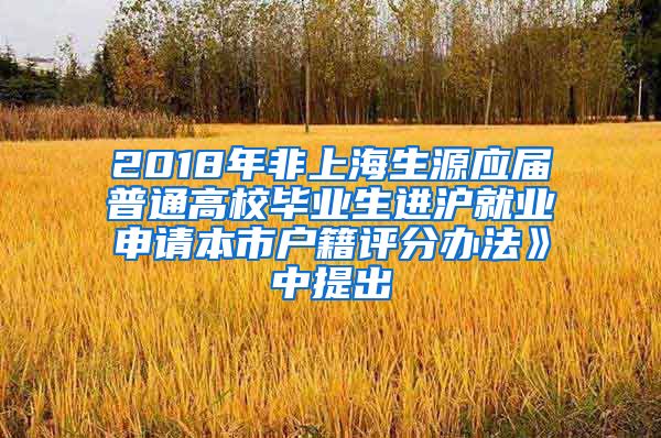 2018年非上海生源应届普通高校毕业生进沪就业申请本市户籍评分办法》中提出