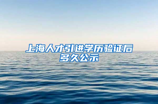 上海人才引进学历验证后多久公示