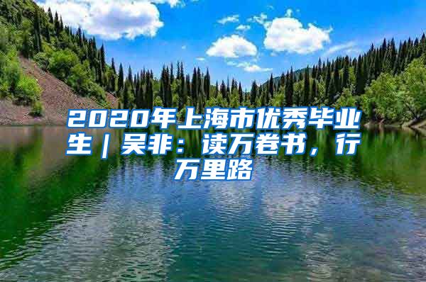 2020年上海市优秀毕业生｜吴非：读万卷书，行万里路