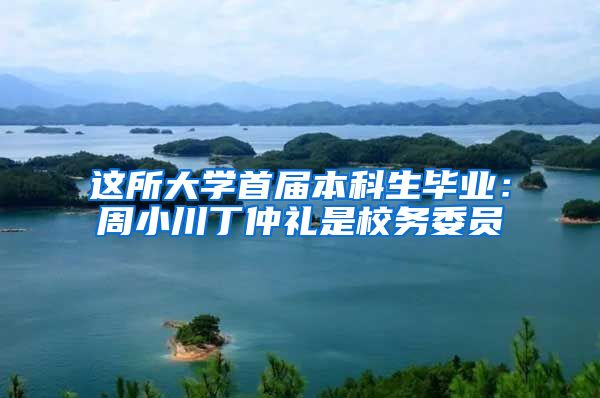 这所大学首届本科生毕业：周小川丁仲礼是校务委员