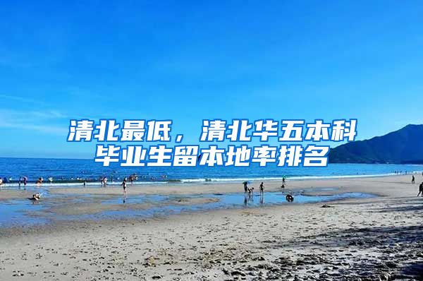 清北最低，清北华五本科毕业生留本地率排名