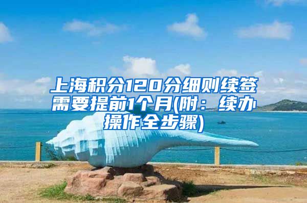 上海积分120分细则续签需要提前1个月(附：续办操作全步骤)