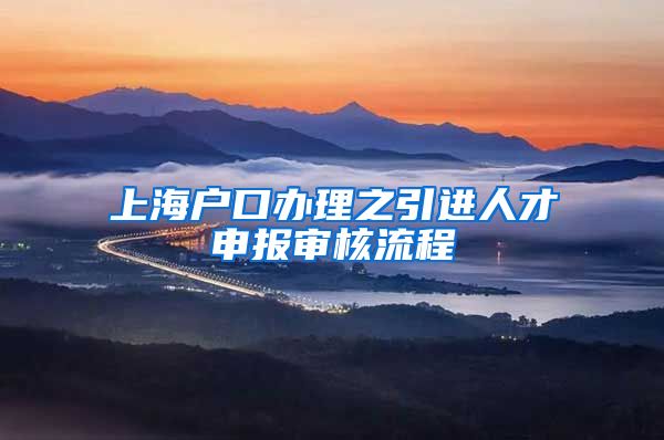 上海户口办理之引进人才申报审核流程