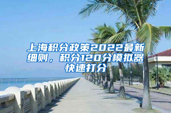 上海积分政策2022最新细则，积分120分模拟器快速打分