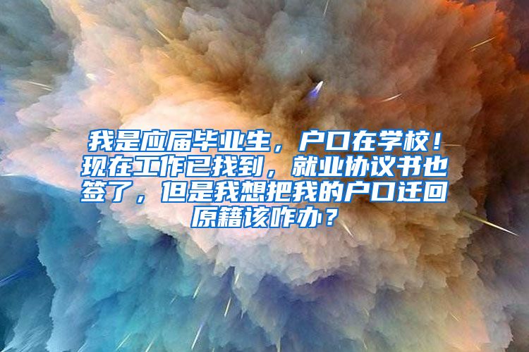 我是应届毕业生，户口在学校！现在工作已找到，就业协议书也签了，但是我想把我的户口迁回原籍该咋办？