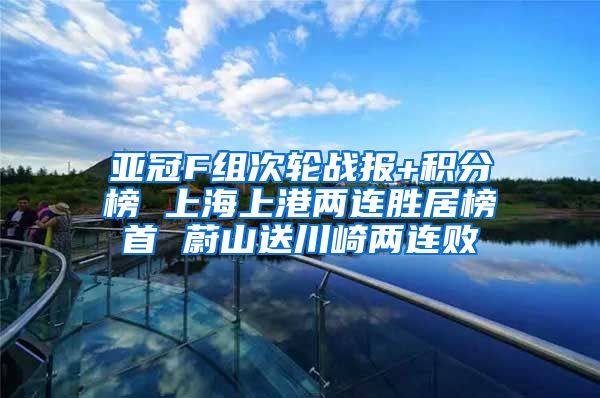 亚冠F组次轮战报+积分榜 上海上港两连胜居榜首 蔚山送川崎两连败