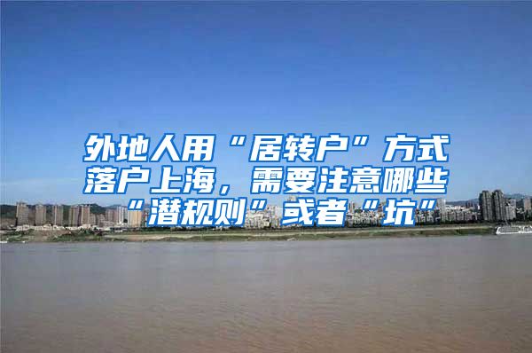 外地人用“居转户”方式落户上海，需要注意哪些“潜规则”或者“坑”