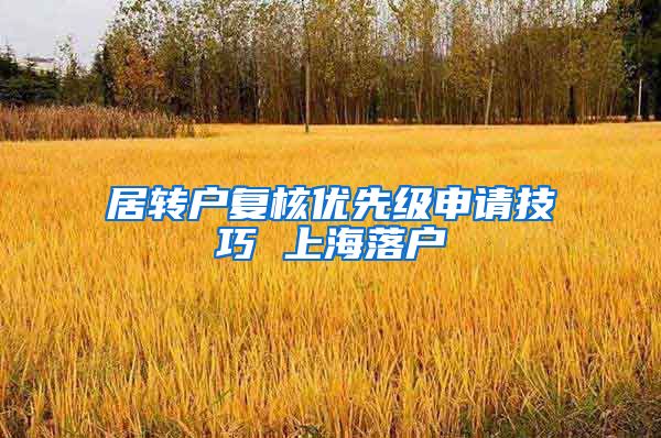 居转户复核优先级申请技巧 上海落户
