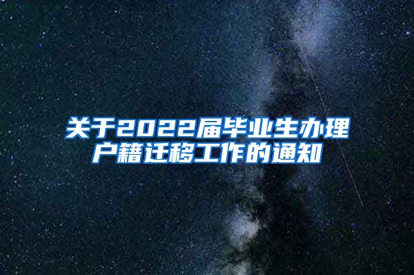 关于2022届毕业生办理户籍迁移工作的通知