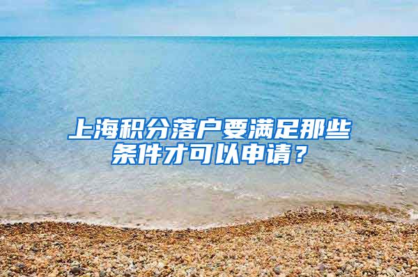 上海积分落户要满足那些条件才可以申请？