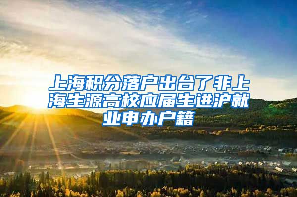 上海积分落户出台了非上海生源高校应届生进沪就业申办户籍
