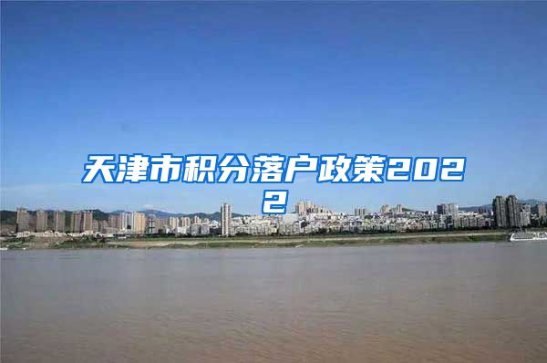 天津市积分落户政策2022
