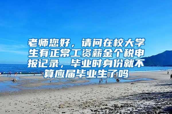 老师您好，请问在校大学生有正常工资薪金个税申报记录，毕业时身份就不算应届毕业生了吗