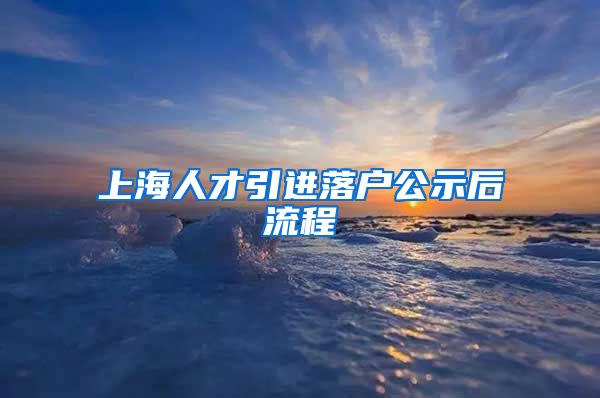 上海人才引进落户公示后流程