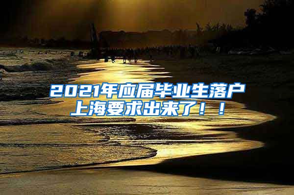 2021年应届毕业生落户上海要求出来了！！