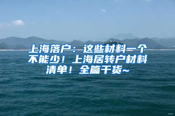 上海落户：这些材料一个不能少！上海居转户材料清单！全篇干货~