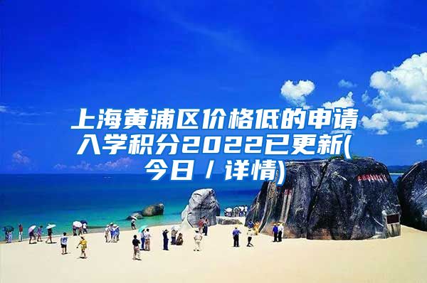 上海黄浦区价格低的申请入学积分2022已更新(今日／详情)