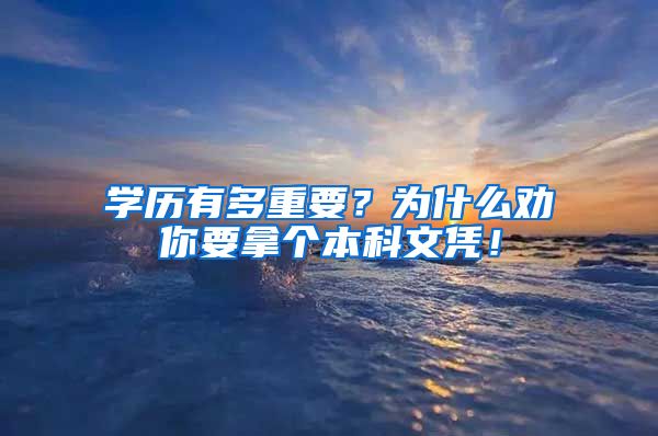 学历有多重要？为什么劝你要拿个本科文凭！