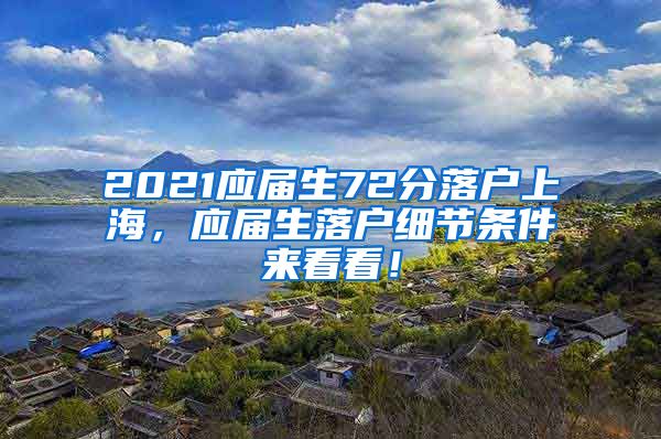 2021应届生72分落户上海，应届生落户细节条件来看看！