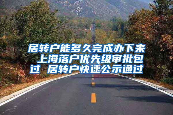 居转户能多久完成办下来 上海落户优先级审批包过 居转户快速公示通过