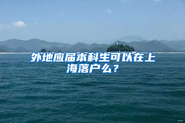 外地应届本科生可以在上海落户么？
