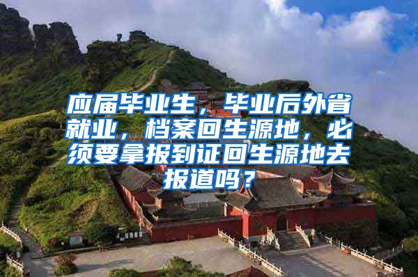 应届毕业生，毕业后外省就业，档案回生源地，必须要拿报到证回生源地去报道吗？