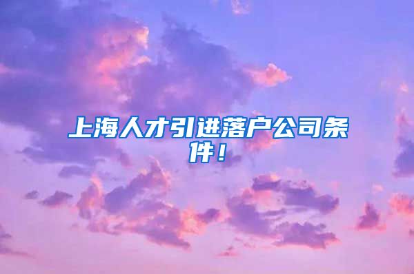 上海人才引进落户公司条件！