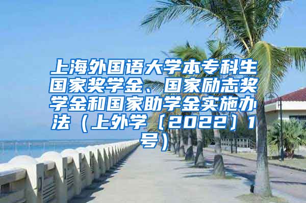 上海外国语大学本专科生国家奖学金、国家励志奖学金和国家助学金实施办法（上外学〔2022〕1号）
