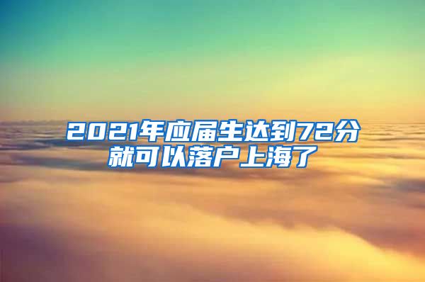 2021年应届生达到72分就可以落户上海了