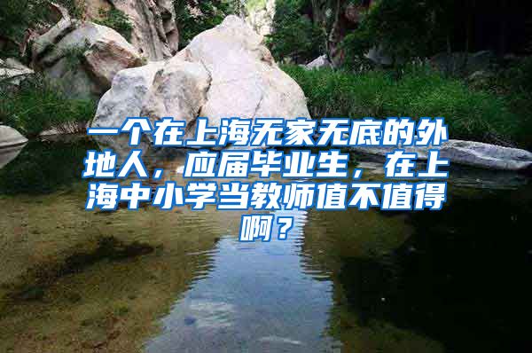一个在上海无家无底的外地人，应届毕业生，在上海中小学当教师值不值得啊？