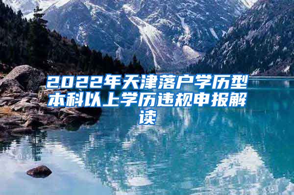 2022年天津落户学历型本科以上学历违规申报解读