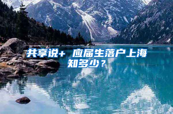 共享说+ 应届生落户上海知多少？