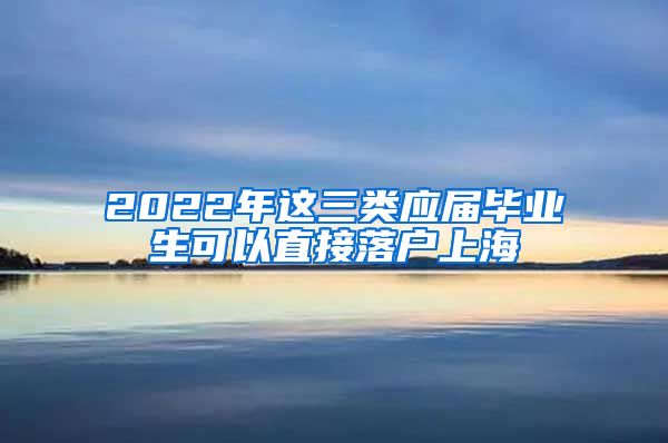 2022年这三类应届毕业生可以直接落户上海