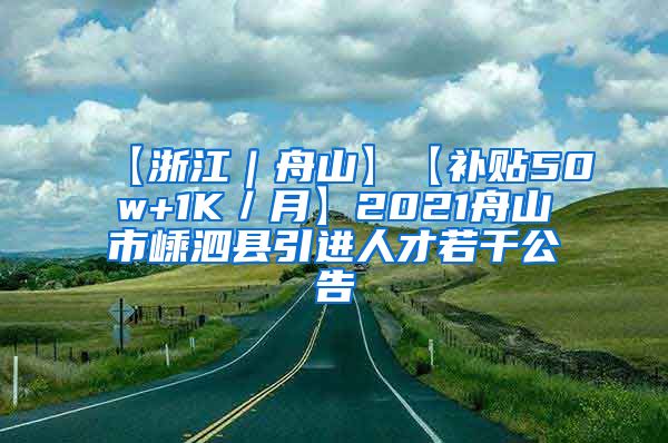 【浙江｜舟山】【补贴50w+1K／月】2021舟山市嵊泗县引进人才若干公告