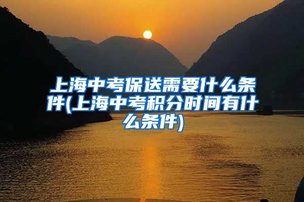 上海中考保送需要什么条件(上海中考积分时间有什么条件)
