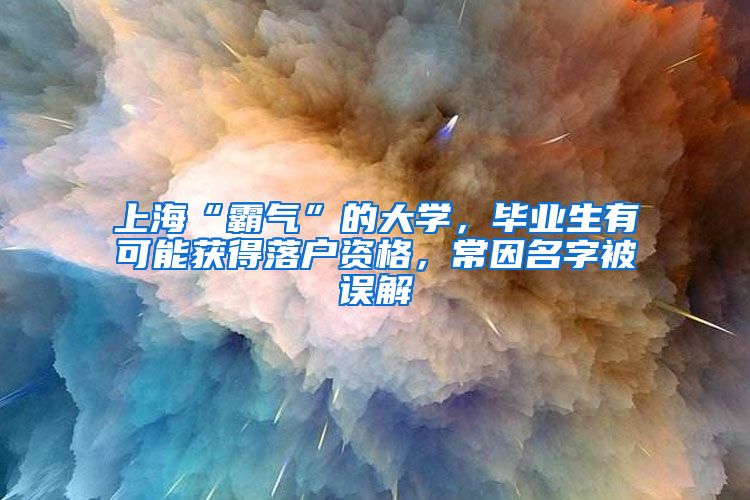 上海“霸气”的大学，毕业生有可能获得落户资格，常因名字被误解