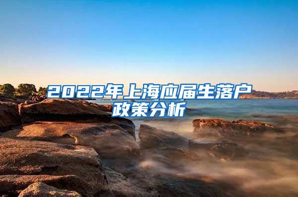 2022年上海应届生落户政策分析