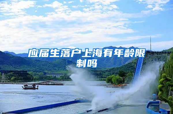 应届生落户上海有年龄限制吗