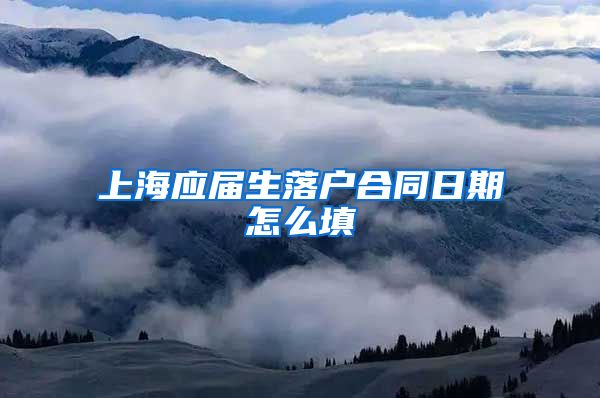 上海应届生落户合同日期怎么填