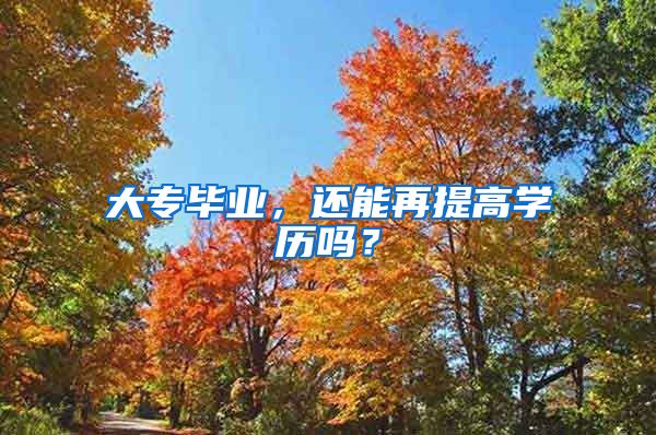 大专毕业，还能再提高学历吗？