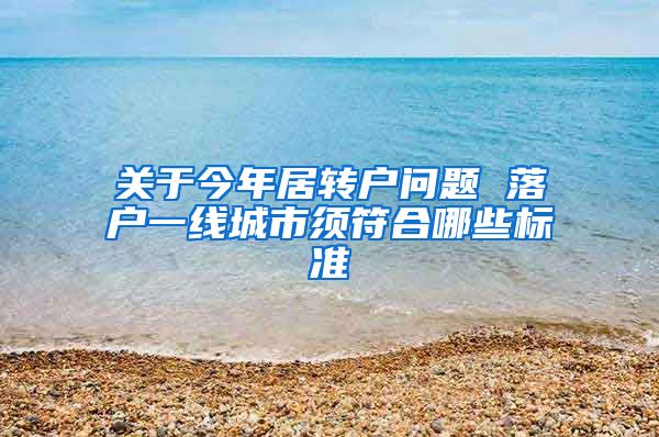 关于今年居转户问题 落户一线城市须符合哪些标准