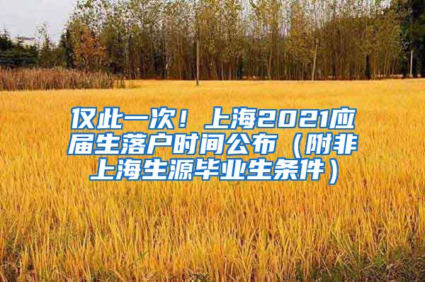 仅此一次！上海2021应届生落户时间公布（附非上海生源毕业生条件）