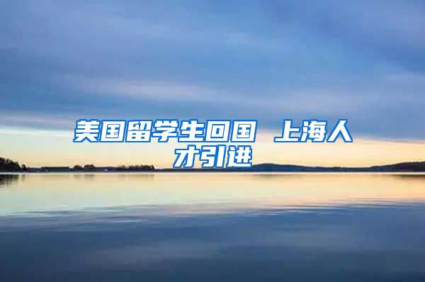 美国留学生回国 上海人才引进