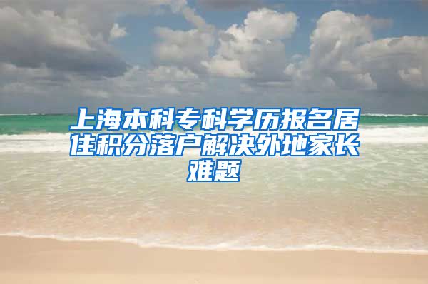 上海本科专科学历报名居住积分落户解决外地家长难题