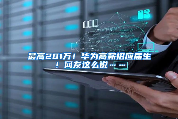 最高201万！华为高薪招应届生！网友这么说……