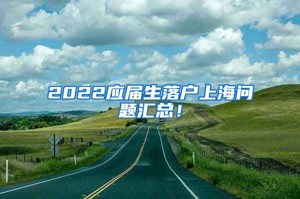 2022应届生落户上海问题汇总！